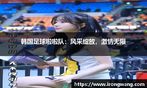 韩国足球啦啦队：风采绽放，激情无限