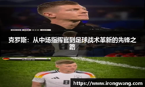 克罗斯：从中场指挥官到足球战术革新的先锋之路
