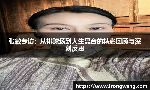 张敏专访：从排球场到人生舞台的精彩回顾与深刻反思