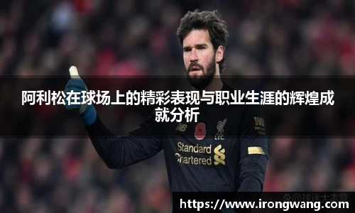 阿利松在球场上的精彩表现与职业生涯的辉煌成就分析