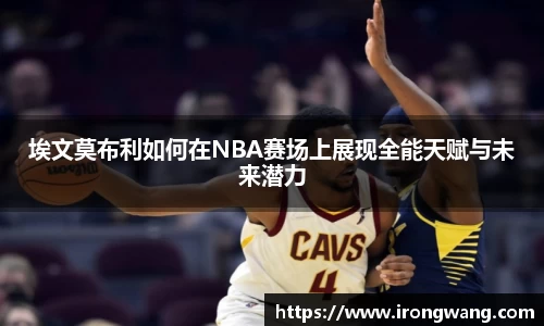 埃文莫布利如何在NBA赛场上展现全能天赋与未来潜力