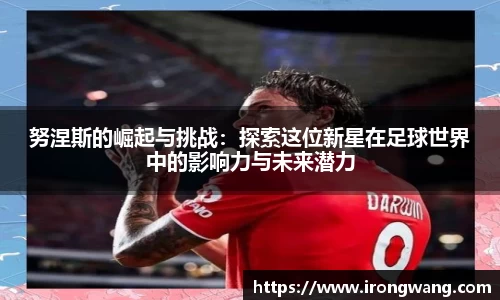 努涅斯的崛起与挑战：探索这位新星在足球世界中的影响力与未来潜力