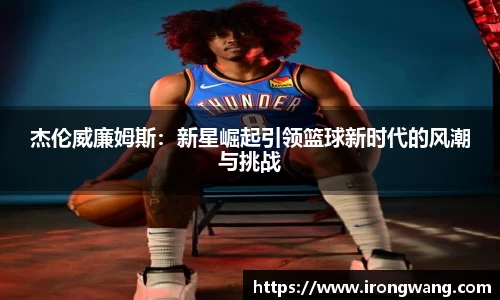 杰伦威廉姆斯：新星崛起引领篮球新时代的风潮与挑战