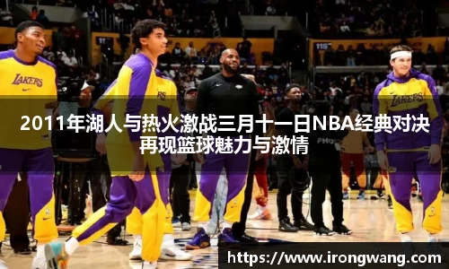 2011年湖人与热火激战三月十一日NBA经典对决再现篮球魅力与激情