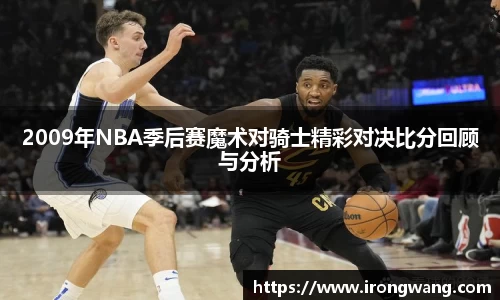 2009年NBA季后赛魔术对骑士精彩对决比分回顾与分析